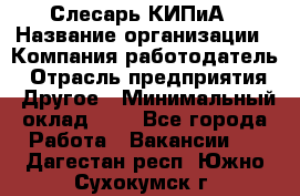 Слесарь КИПиА › Название организации ­ Компания-работодатель › Отрасль предприятия ­ Другое › Минимальный оклад ­ 1 - Все города Работа » Вакансии   . Дагестан респ.,Южно-Сухокумск г.